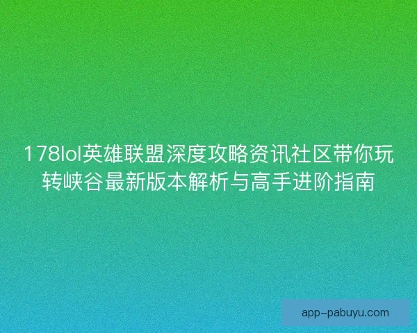 178lol英雄联盟深度攻略资讯社区带你玩转峡谷最新版本解析与高手进阶指南
