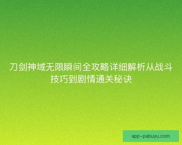 刀剑神域无限瞬间全攻略详细解析从战斗技巧到剧情通关秘诀