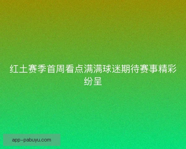 红土赛季首周看点满满球迷期待赛事精彩纷呈